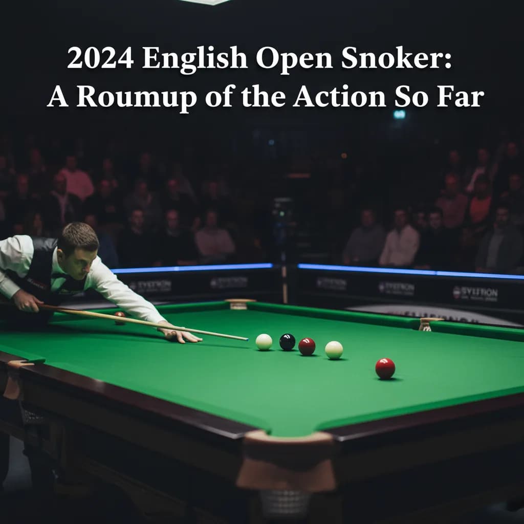 2024 English Open Snooker: A Roundup of the Action So Far